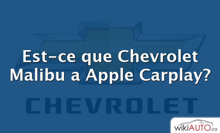 Est-ce que Chevrolet Malibu a Apple Carplay?