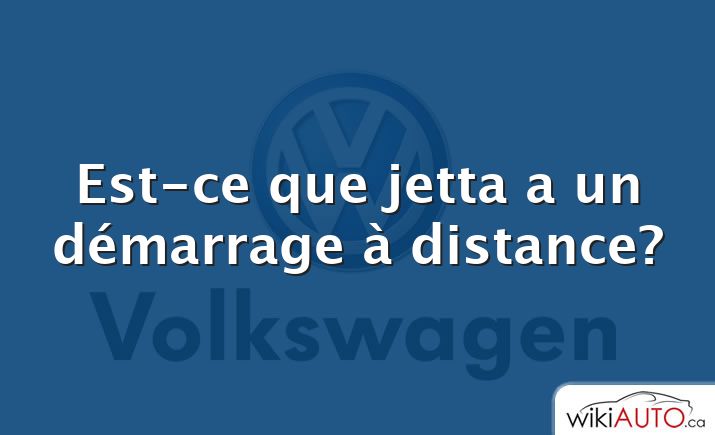 Est-ce que jetta a un démarrage à distance?