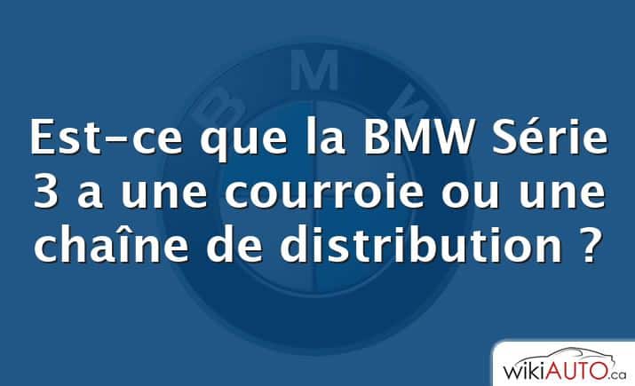 Est-ce que la BMW Série 3 a une courroie ou une chaîne de distribution ?