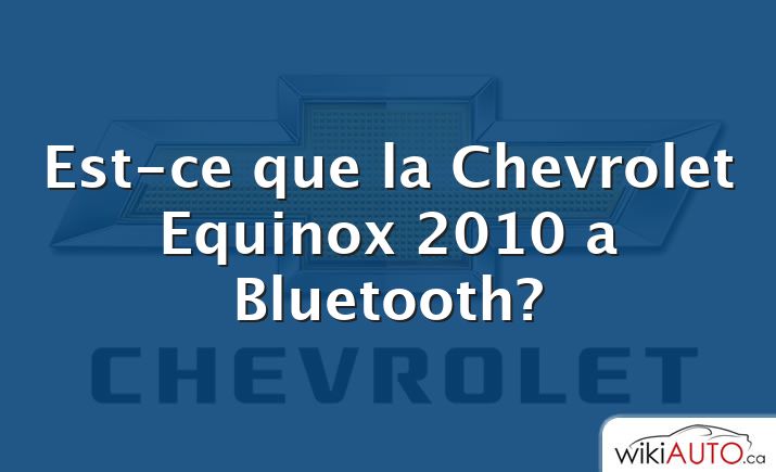 Est-ce que la Chevrolet Equinox 2010 a Bluetooth?