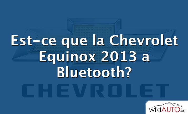 Est-ce que la Chevrolet Equinox 2013 a Bluetooth?