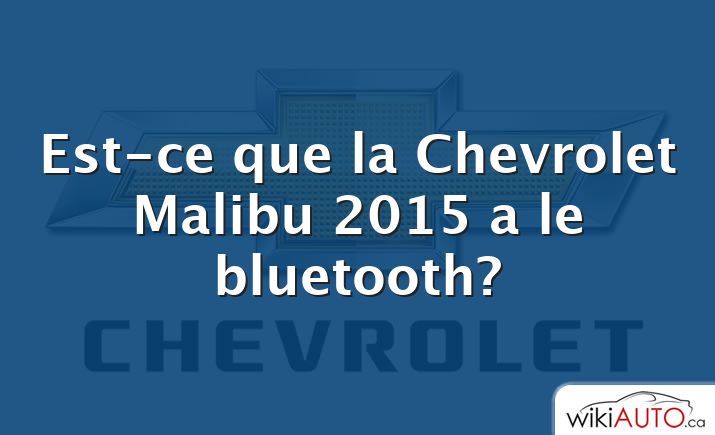 Est-ce que la Chevrolet Malibu 2015 a le bluetooth?
