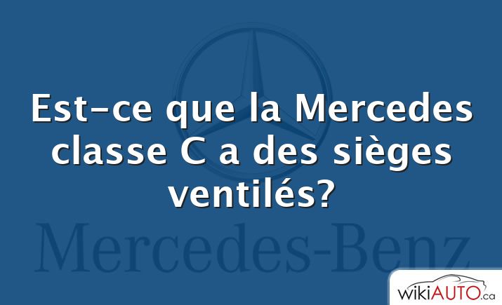 Est-ce que la Mercedes classe C a des sièges ventilés?