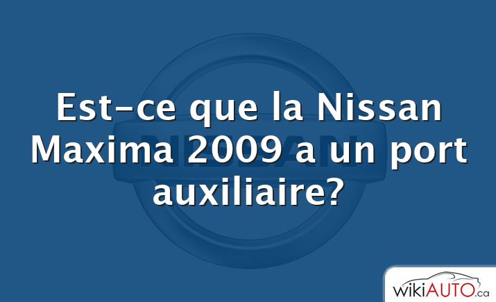 Est-ce que la Nissan Maxima 2009 a un port auxiliaire?