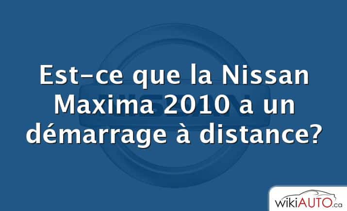 Est-ce que la Nissan Maxima 2010 a un démarrage à distance?