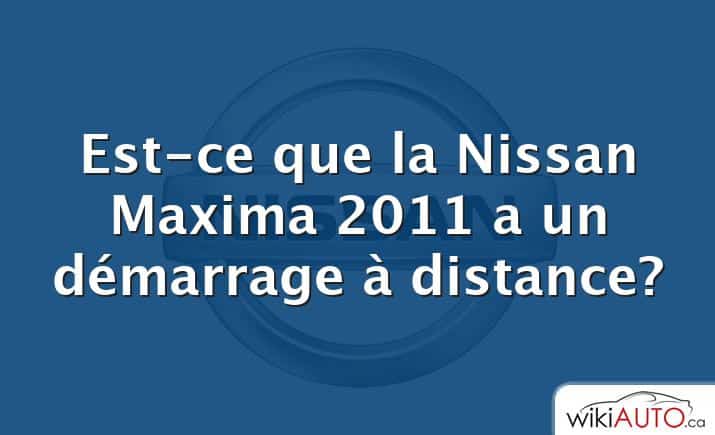 Est-ce que la Nissan Maxima 2011 a un démarrage à distance?
