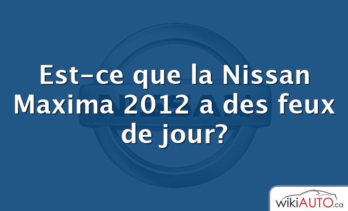 Est-ce que la Nissan Maxima 2012 a des feux de jour?