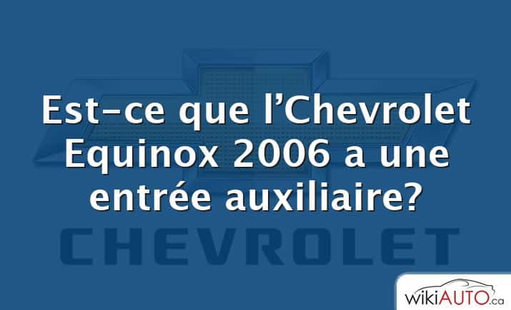 Est-ce que l’Chevrolet Equinox 2006 a une entrée auxiliaire?