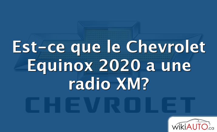 Est-ce que le Chevrolet Equinox 2020 a une radio XM?