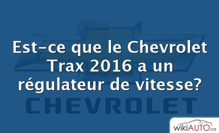 Est-ce que le Chevrolet Trax 2016 a un régulateur de vitesse?