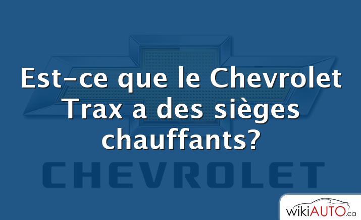 Est-ce que le Chevrolet Trax a des sièges chauffants?