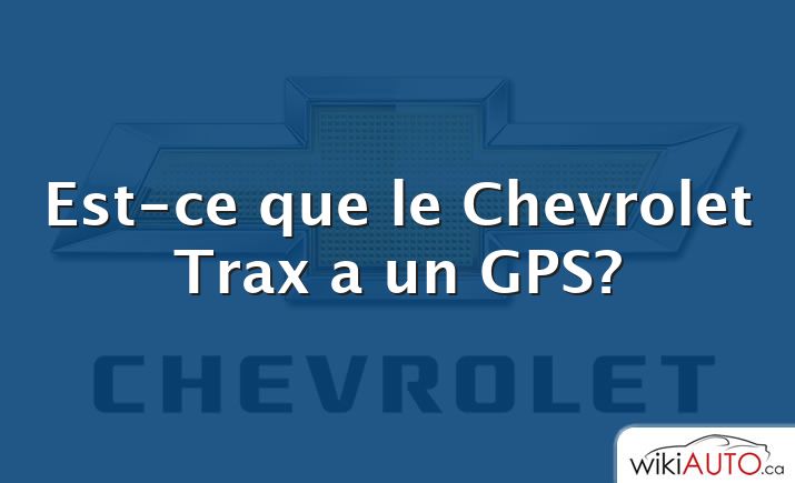 Est-ce que le Chevrolet Trax a un GPS?