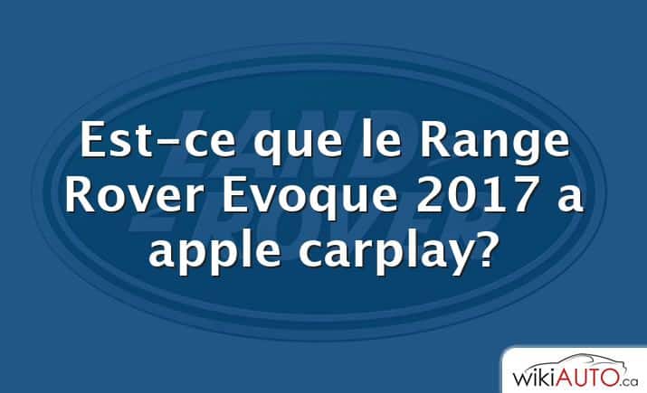 Est-ce que le Range Rover Evoque 2017 a apple carplay?