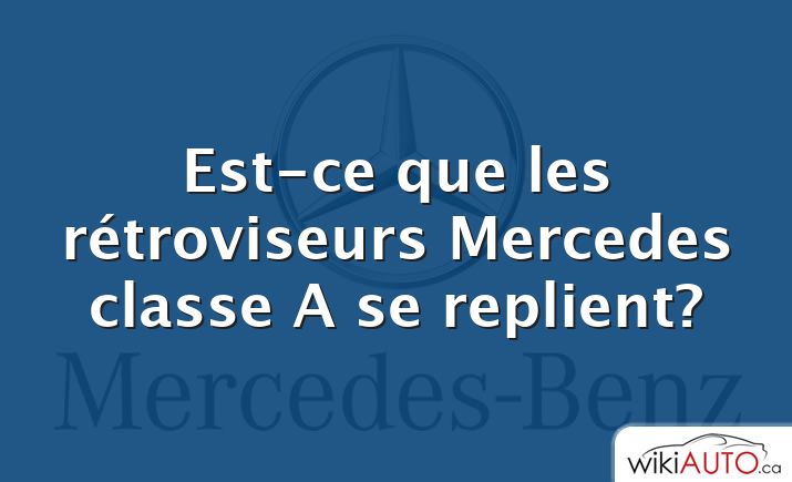 Est-ce que les rétroviseurs Mercedes classe A se replient?