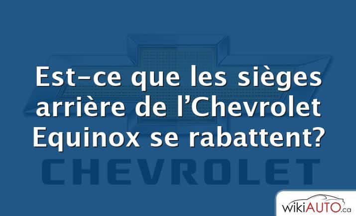 Est-ce que les sièges arrière de l’Chevrolet Equinox se rabattent?