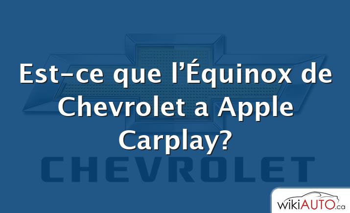 Est-ce que l’Équinox de Chevrolet a Apple Carplay?