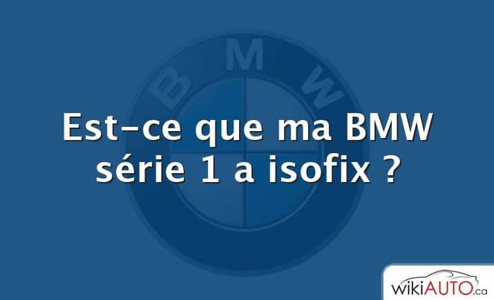 Est-ce que ma BMW série 1 a isofix ?