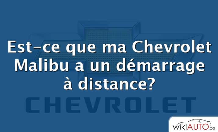 Est-ce que ma Chevrolet Malibu a un démarrage à distance?