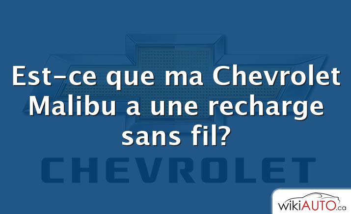 Est-ce que ma Chevrolet Malibu a une recharge sans fil?