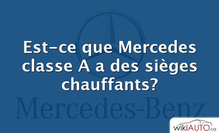 Est-ce que Mercedes classe A a des sièges chauffants?