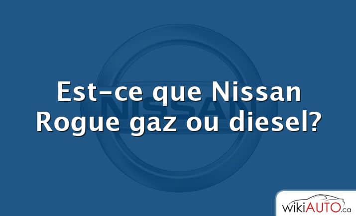 Est-ce que Nissan Rogue gaz ou diesel?