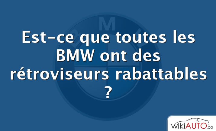 Est-ce que toutes les BMW ont des rétroviseurs rabattables ?