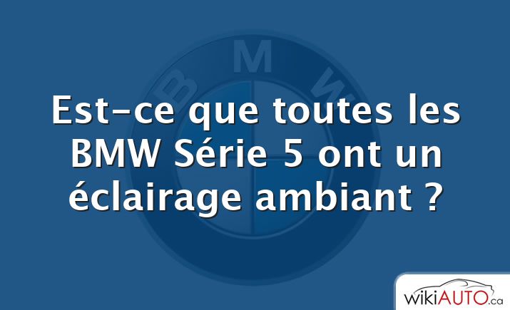 Est-ce que toutes les BMW Série 5 ont un éclairage ambiant ?