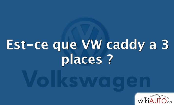 Est-ce que VW caddy a 3 places ?