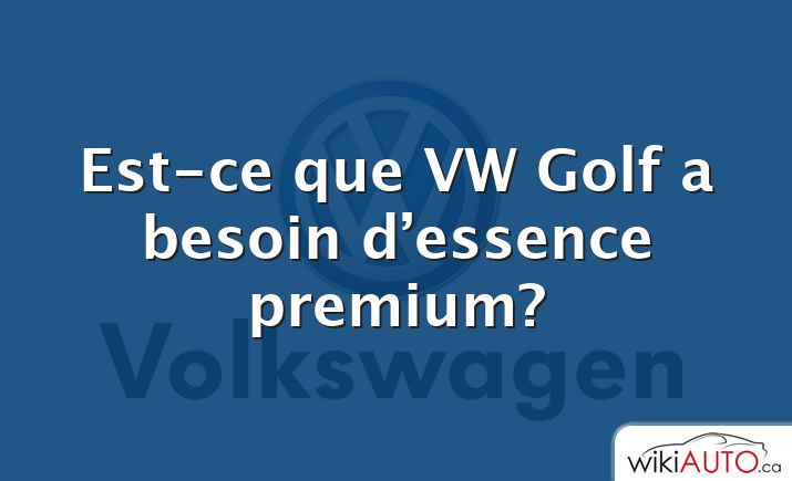 Est-ce que VW Golf a besoin d’essence premium?