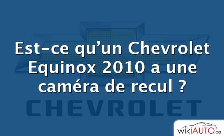 Est-ce qu’un Chevrolet Equinox 2010 a une caméra de recul ?