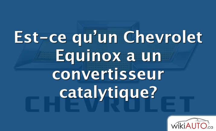 Est-ce qu’un Chevrolet Equinox a un convertisseur catalytique?