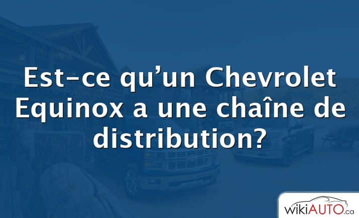Est-ce qu’un Chevrolet Equinox a une chaîne de distribution?