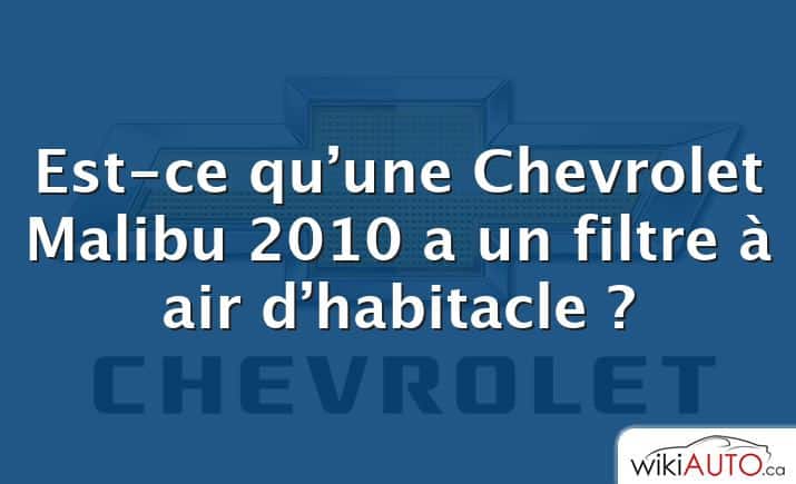 Est-ce qu’une Chevrolet Malibu 2010 a un filtre à air d’habitacle ?