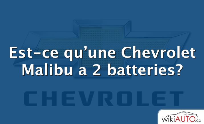 Est-ce qu’une Chevrolet Malibu a 2 batteries?