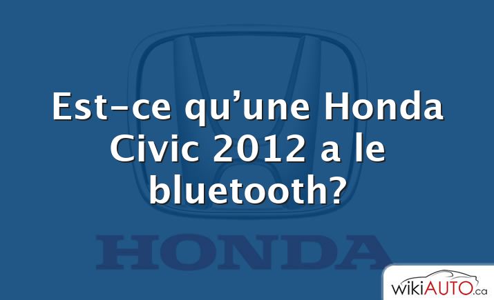 Est-ce qu’une Honda Civic 2012 a le bluetooth?