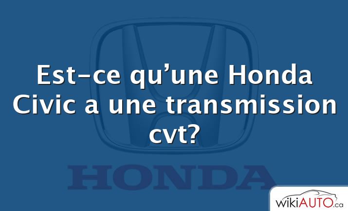 Est-ce qu’une Honda Civic a une transmission cvt?