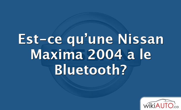 Est-ce qu’une Nissan Maxima 2004 a le Bluetooth?