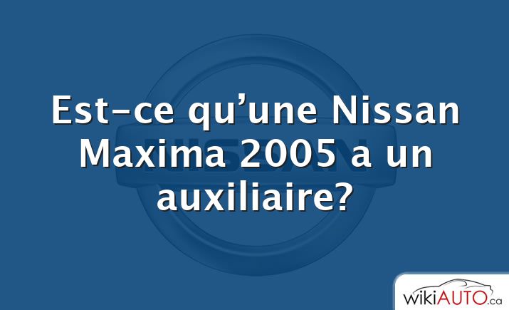 Est-ce qu’une Nissan Maxima 2005 a un auxiliaire?