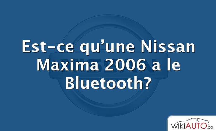 Est-ce qu’une Nissan Maxima 2006 a le Bluetooth?