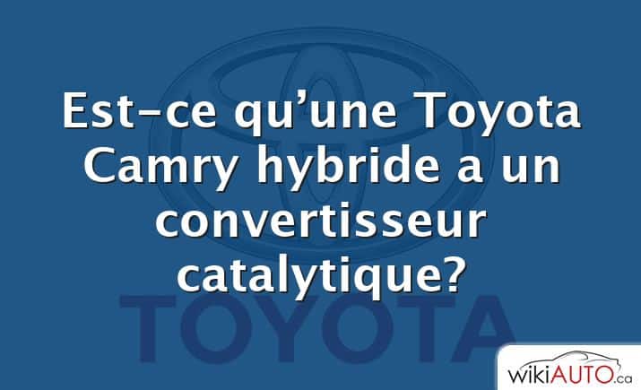 Est-ce qu’une Toyota Camry hybride a un convertisseur catalytique?