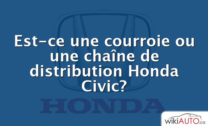 Est-ce une courroie ou une chaîne de distribution Honda Civic?