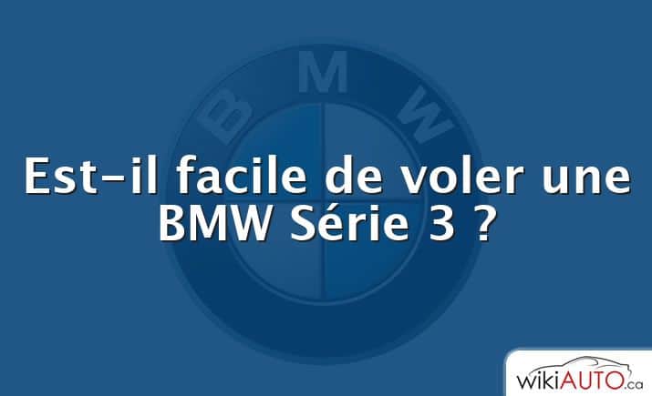 Est-il facile de voler une BMW Série 3 ?