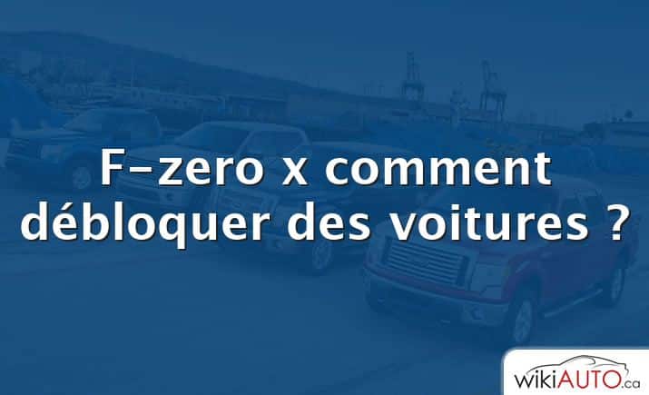 F-zero x comment débloquer des voitures ?