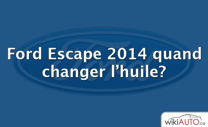 Ford Escape 2014 quand changer l’huile?