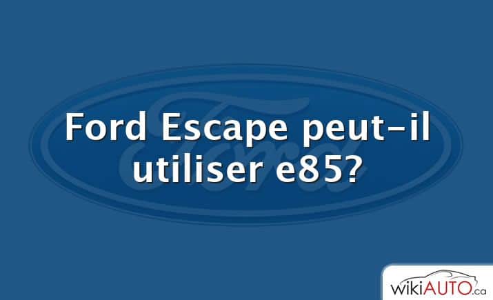 Ford Escape peut-il utiliser e85?