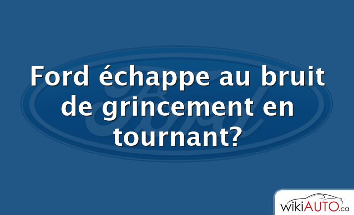 Ford échappe au bruit de grincement en tournant?