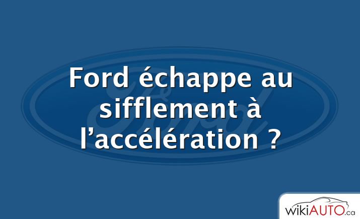 Ford échappe au sifflement à l’accélération ?