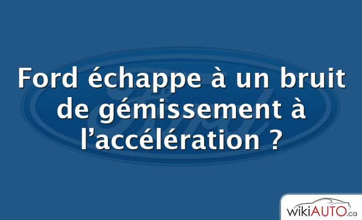 Ford échappe à un bruit de gémissement à l’accélération ?