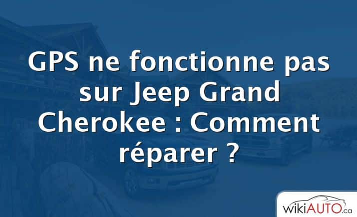 GPS ne fonctionne pas sur Jeep Grand Cherokee : Comment réparer ?