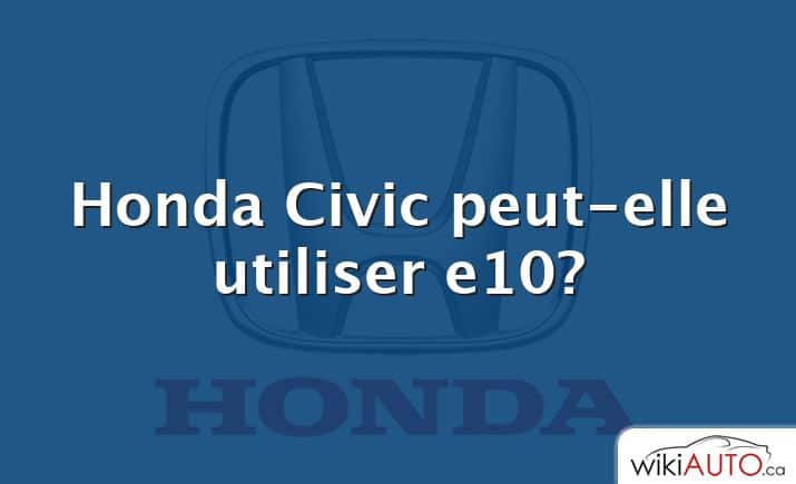 Honda Civic peut-elle utiliser e10?
